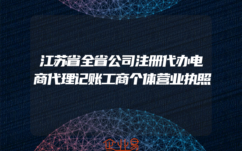 江苏省全省公司注册代办电商代理记账工商个体营业执照