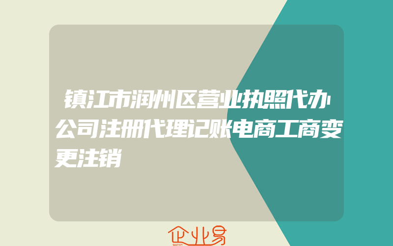 镇江市润州区营业执照代办公司注册代理记账电商工商变更注销