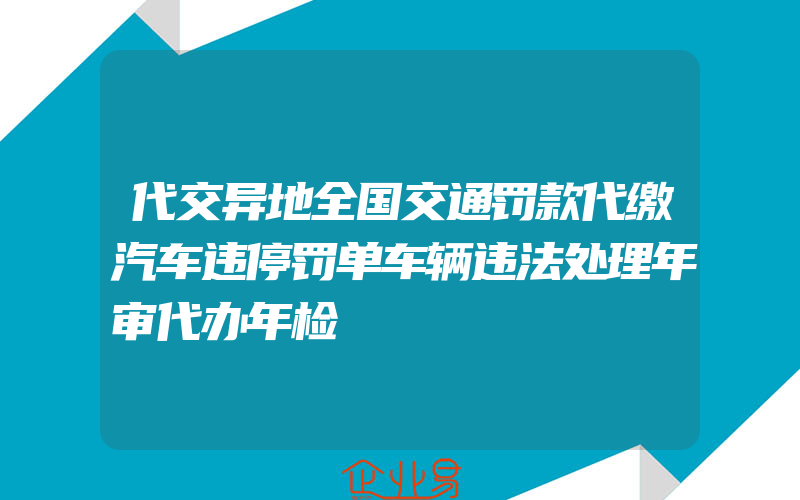 代交异地全国交通罚款代缴汽车违停罚单车辆违法处理年审代办年检