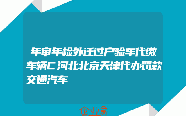 年审年检外迁过户验车代缴车辆C河北北京天津代办罚款交通汽车