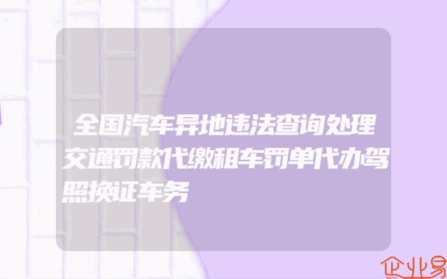全国汽车异地违法查询处理交通罚款代缴租车罚单代办驾照换证车务