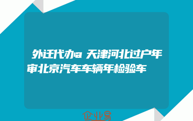 外迁代办a天津河北过户年审北京汽车车辆年检验车