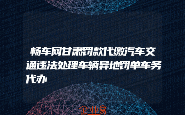畅车网甘肃罚款代缴汽车交通违法处理车辆异地罚单车务代办