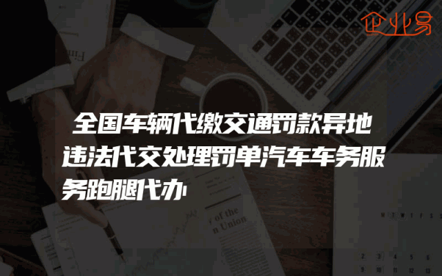 全国车辆代缴交通罚款异地违法代交处理罚单汽车车务服务跑腿代办