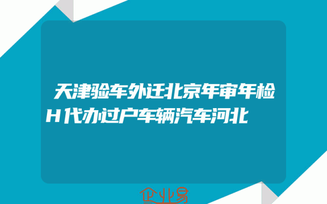天津验车外迁北京年审年检H代办过户车辆汽车河北