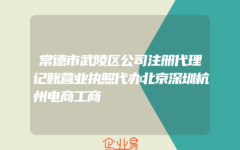 常德市武陵区公司注册代理记账营业执照代办北京深圳杭州电商工商