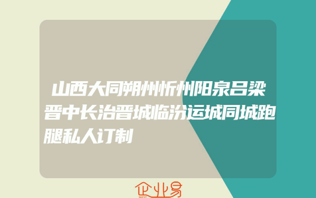 山西大同朔州忻州阳泉吕梁晋中长治晋城临汾运城同城跑腿私人订制