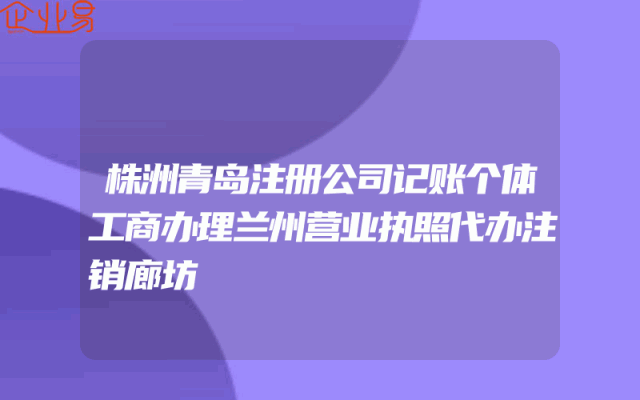 株洲青岛注册公司记账个体工商办理兰州营业执照代办注销廊坊