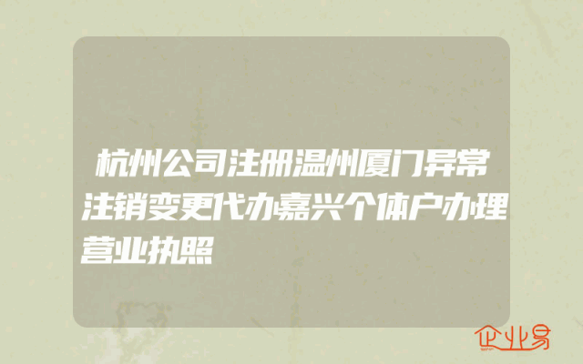 杭州公司注册温州厦门异常注销变更代办嘉兴个体户办理营业执照