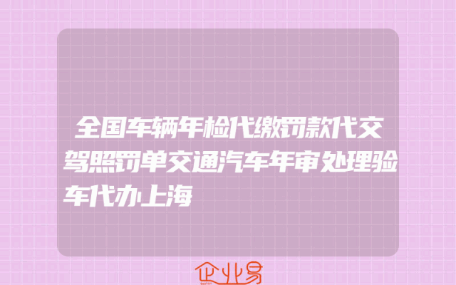 全国车辆年检代缴罚款代交驾照罚单交通汽车年审处理验车代办上海