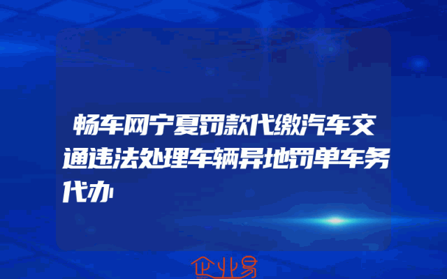 畅车网宁夏罚款代缴汽车交通违法处理车辆异地罚单车务代办