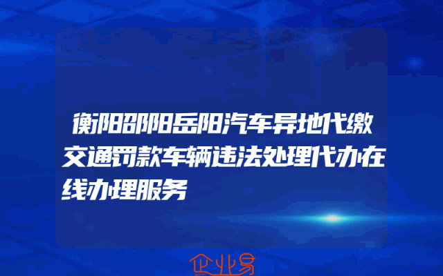 衡阳邵阳岳阳汽车异地代缴交通罚款车辆违法处理代办在线办理服务
