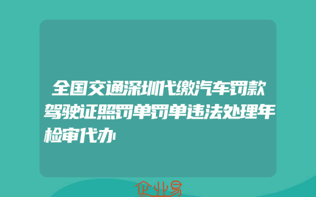 全国交通深圳代缴汽车罚款驾驶证照罚单罚单违法处理年检审代办