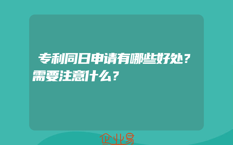 专利同日申请有哪些好处？需要注意什么？