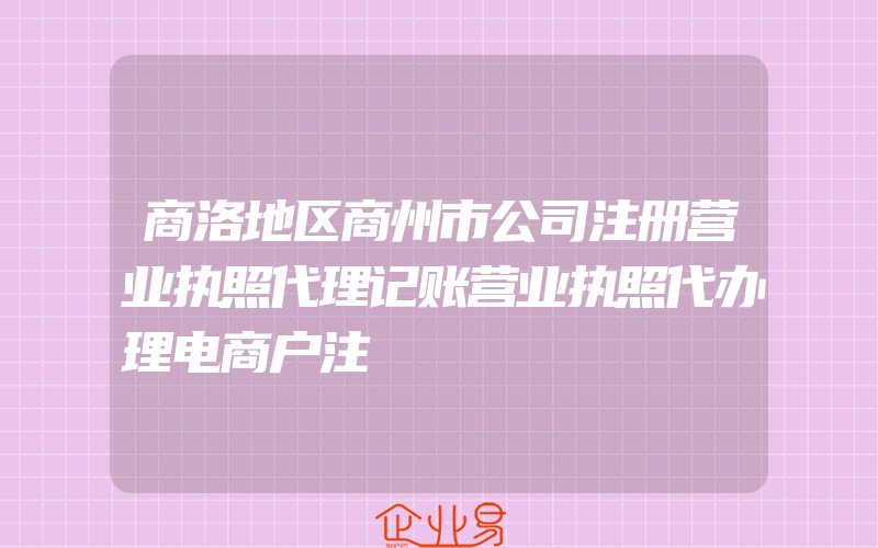 商洛地区商州市公司注册营业执照代理记账营业执照代办理电商户注