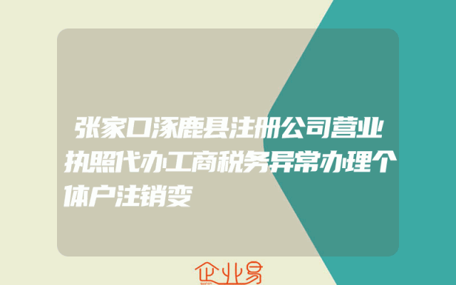 张家口涿鹿县注册公司营业执照代办工商税务异常办理个体户注销变