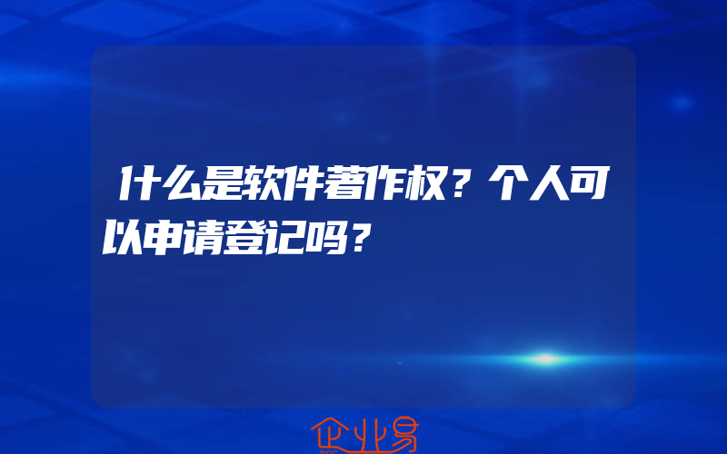 什么是软件著作权？个人可以申请登记吗？