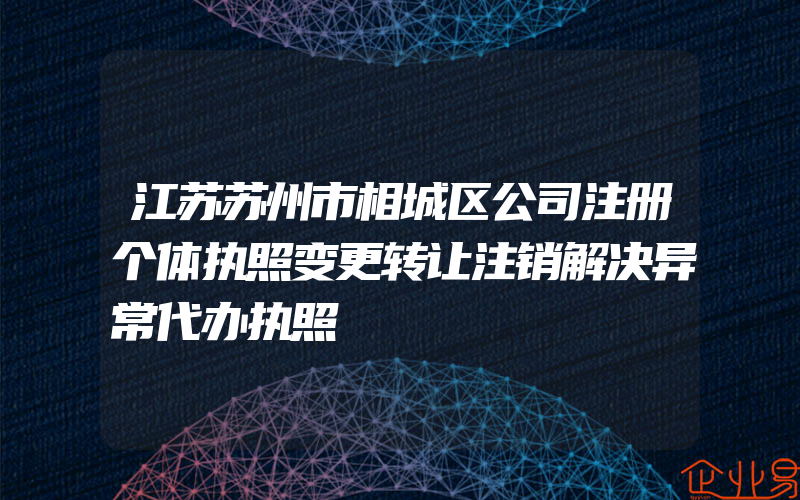 江苏苏州市相城区公司注册个体执照变更转让注销解决异常代办执照