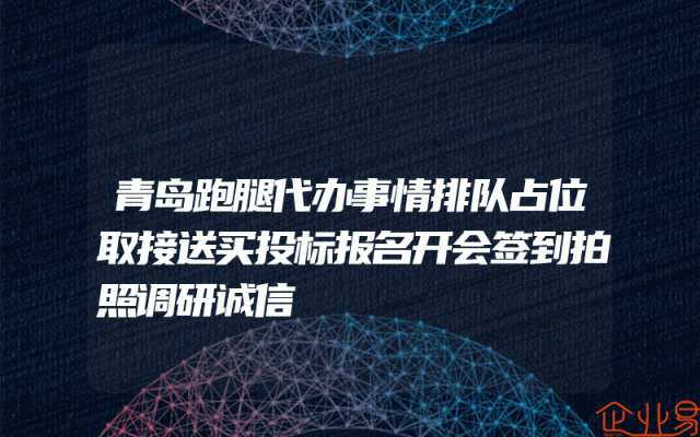 青岛跑腿代办事情排队占位取接送买投标报名开会签到拍照调研诚信