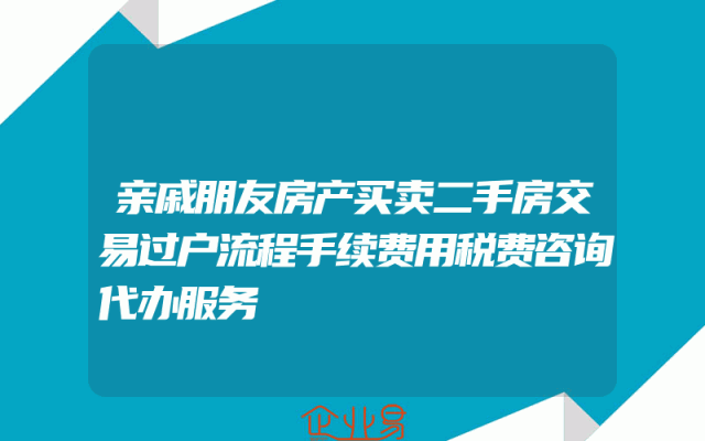 亲戚朋友房产买卖二手房交易过户流程手续费用税费咨询代办服务