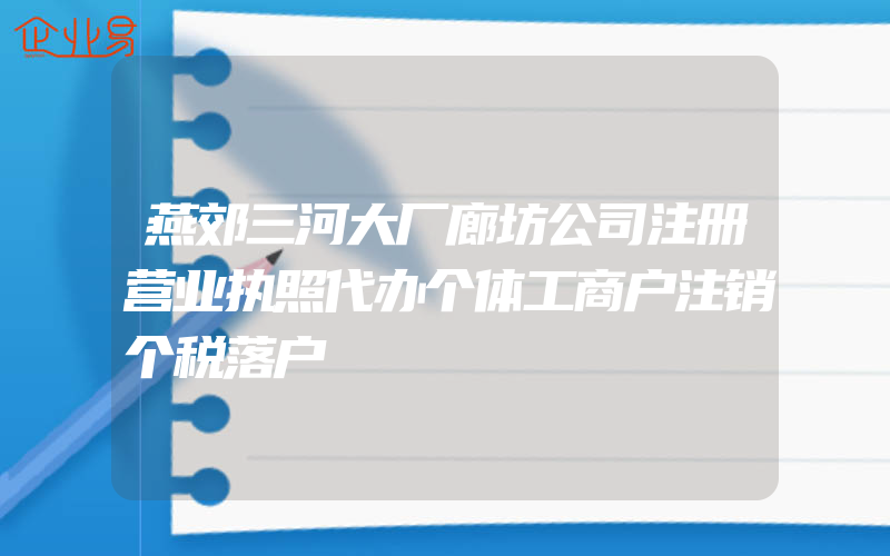 燕郊三河大厂廊坊公司注册营业执照代办个体工商户注销个税落户