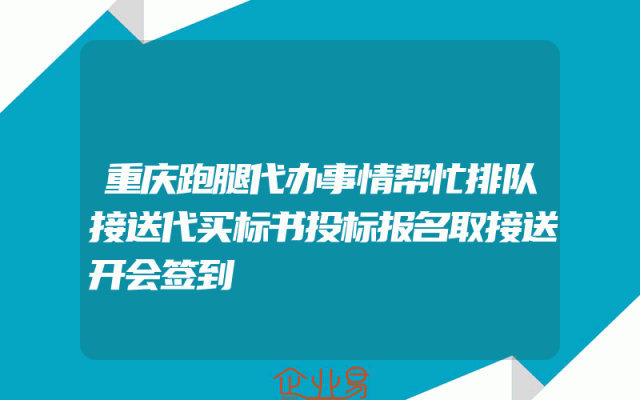 重庆跑腿代办事情帮忙排队接送代买标书投标报名取接送开会签到