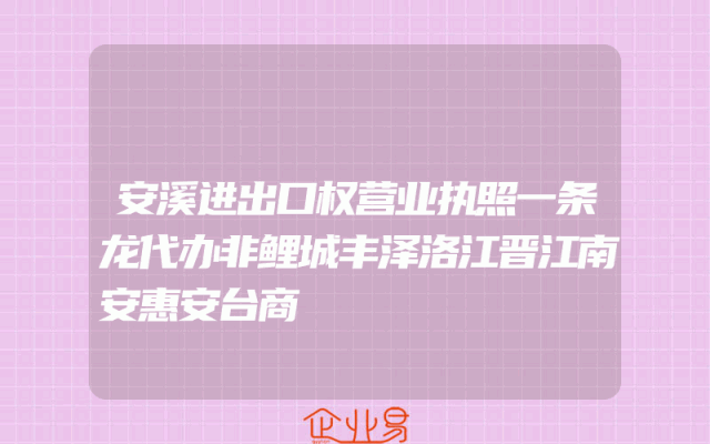 安溪进出口权营业执照一条龙代办非鲤城丰泽洛江晋江南安惠安台商
