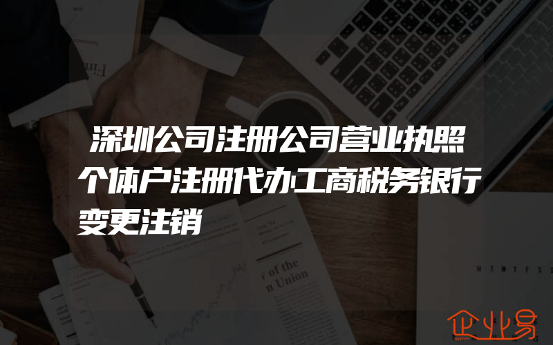 深圳公司注册公司营业执照个体户注册代办工商税务银行变更注销