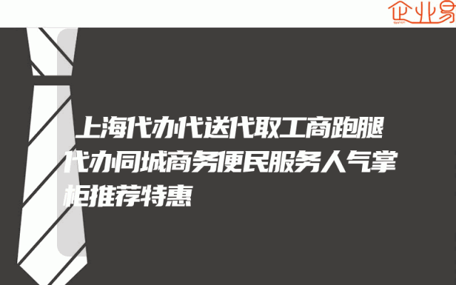上海代办代送代取工商跑腿代办同城商务便民服务人气掌柜推荐特惠