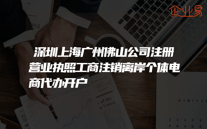 深圳上海广州佛山公司注册营业执照工商注销离岸个体电商代办开户