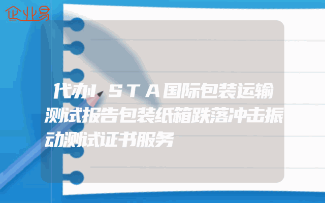 代办ISTA国际包装运输测试报告包装纸箱跌落冲击振动测试证书服务