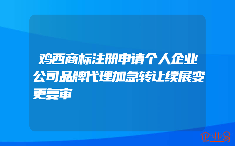 鸡西商标注册申请个人企业公司品牌代理加急转让续展变更复审