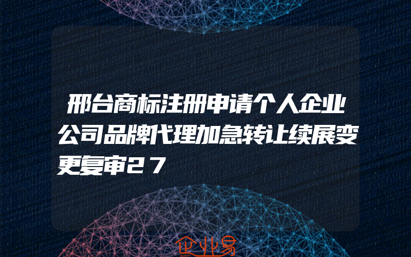 邢台商标注册申请个人企业公司品牌代理加急转让续展变更复审27