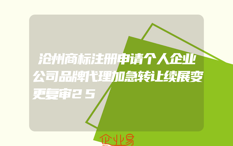 沧州商标注册申请个人企业公司品牌代理加急转让续展变更复审25