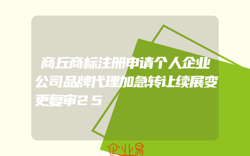 商丘商标注册申请个人企业公司品牌代理加急转让续展变更复审25