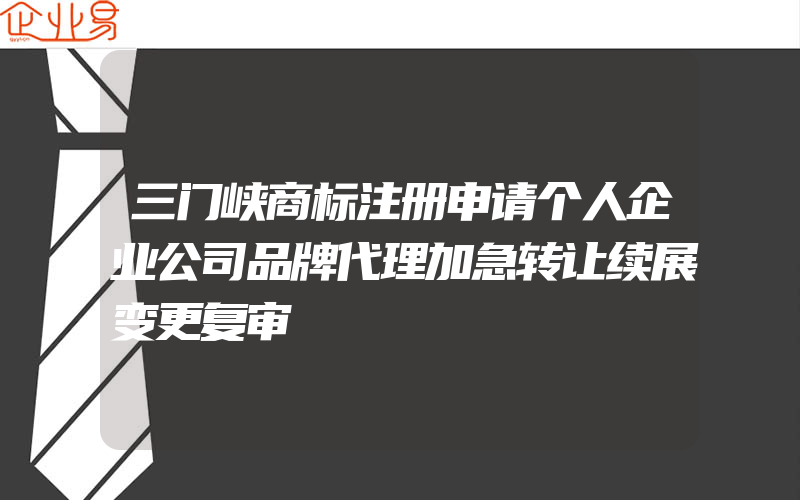 三门峡商标注册申请个人企业公司品牌代理加急转让续展变更复审