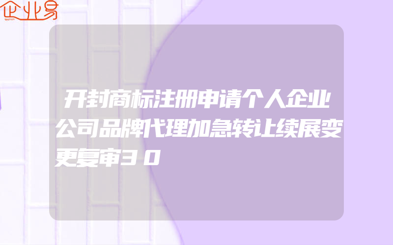 开封商标注册申请个人企业公司品牌代理加急转让续展变更复审30