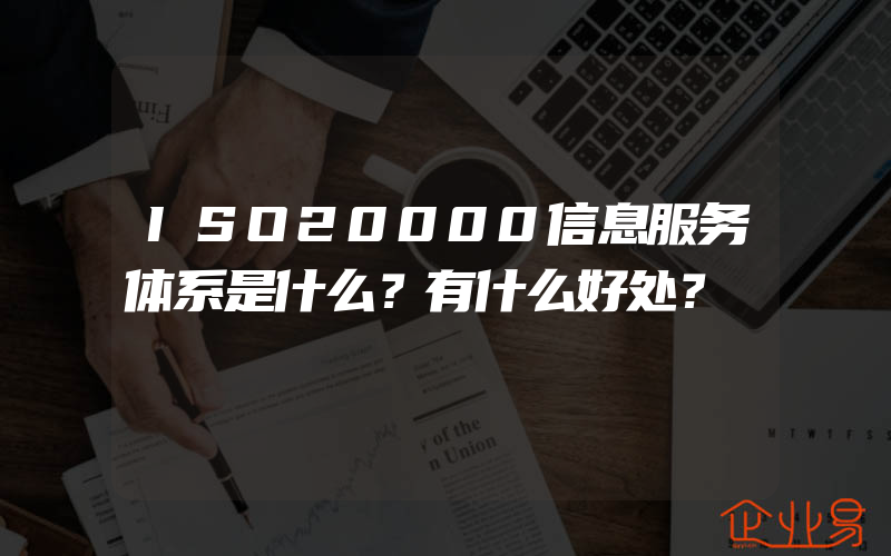 ISO20000信息服务体系是什么？有什么好处？