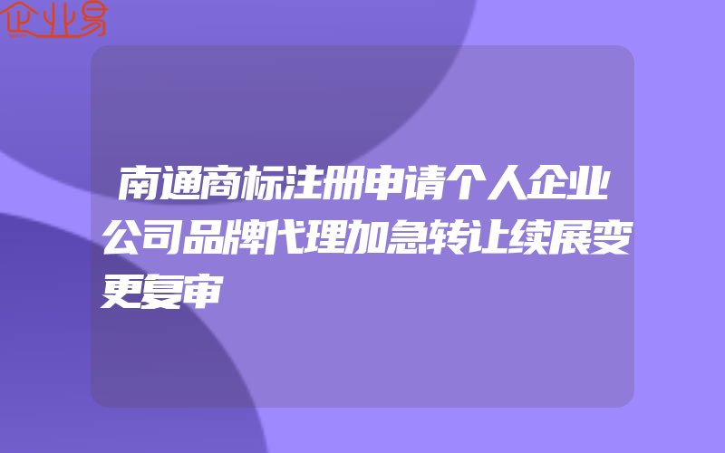 南通商标注册申请个人企业公司品牌代理加急转让续展变更复审