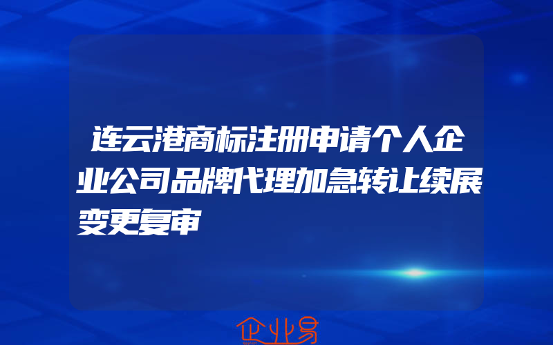 连云港商标注册申请个人企业公司品牌代理加急转让续展变更复审