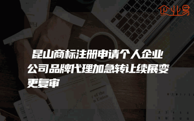 昆山商标注册申请个人企业公司品牌代理加急转让续展变更复审