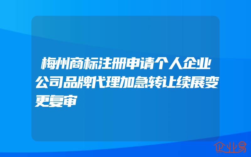 梅州商标注册申请个人企业公司品牌代理加急转让续展变更复审