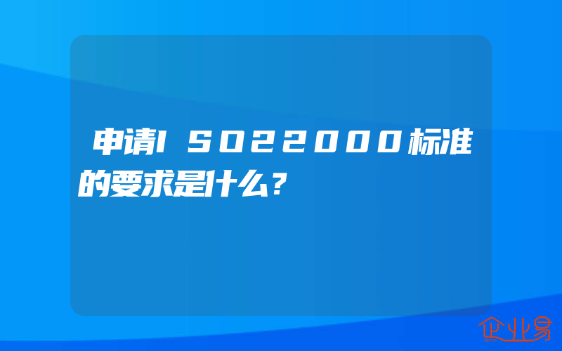 申请ISO22000标准的要求是什么？