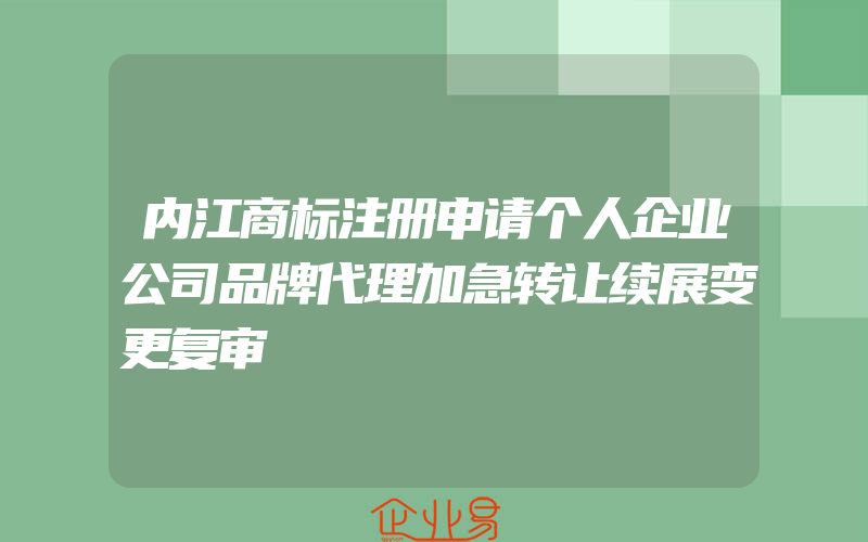 内江商标注册申请个人企业公司品牌代理加急转让续展变更复审