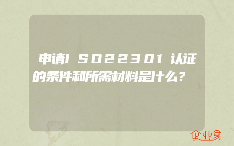 申请ISO22301认证的条件和所需材料是什么？