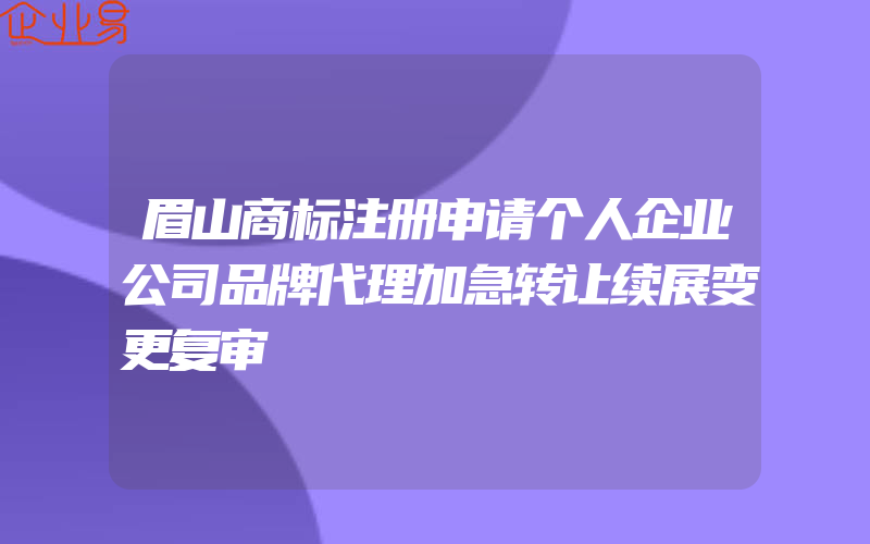 眉山商标注册申请个人企业公司品牌代理加急转让续展变更复审