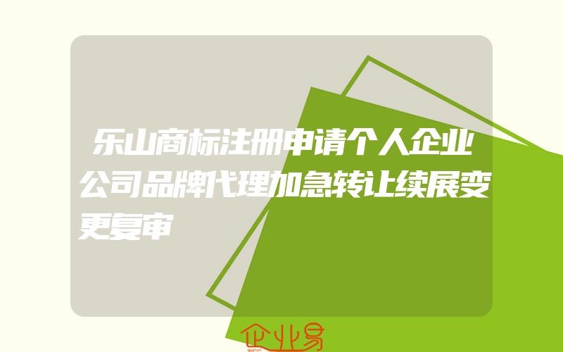 乐山商标注册申请个人企业公司品牌代理加急转让续展变更复审