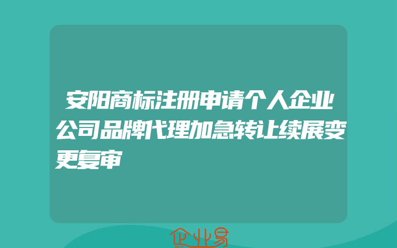 安阳商标注册申请个人企业公司品牌代理加急转让续展变更复审