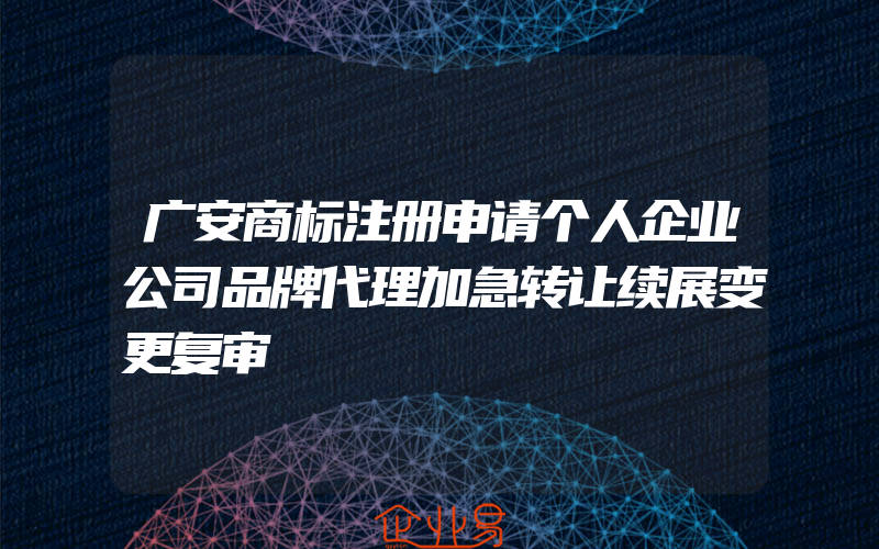 广安商标注册申请个人企业公司品牌代理加急转让续展变更复审