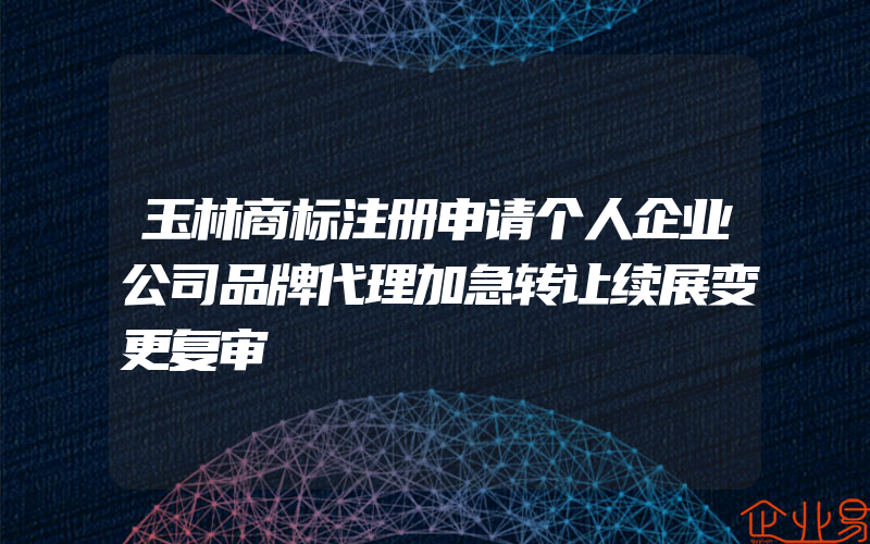 玉林商标注册申请个人企业公司品牌代理加急转让续展变更复审